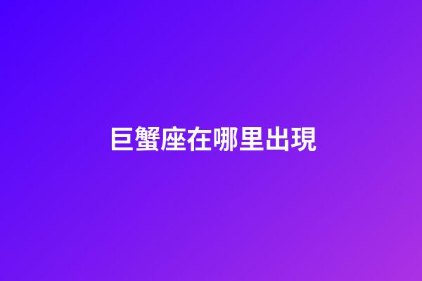 巨蟹座在哪里出現-第1張-星座運勢-玄機派