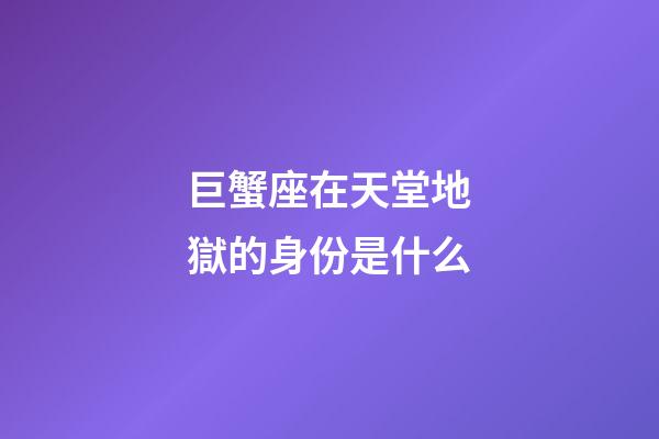 巨蟹座在天堂地獄的身份是什么-第1張-星座運(yùn)勢(shì)-玄機(jī)派
