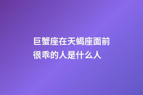 巨蟹座在天蝎座面前很乖的人是什么人-第1張-星座運勢-玄機派