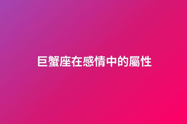 巨蟹座在感情中的屬性-第1張-星座運(yùn)勢(shì)-玄機(jī)派