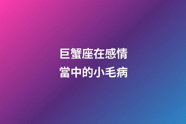 巨蟹座在感情當中的小毛病
