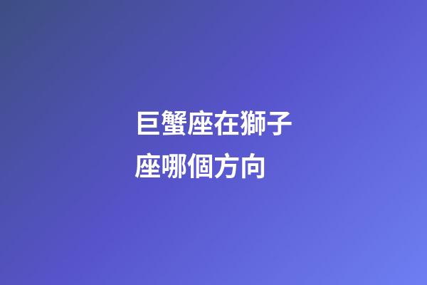 巨蟹座在獅子座哪個方向