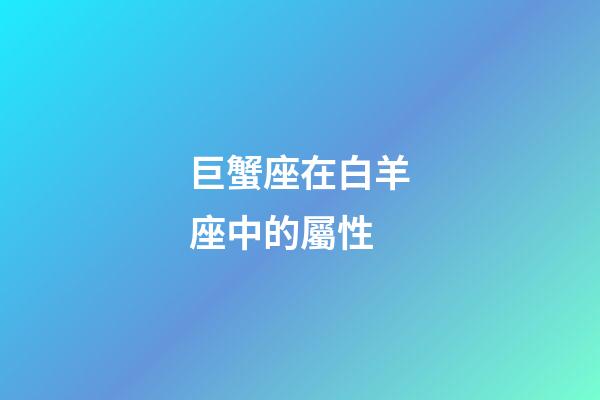 巨蟹座在白羊座中的屬性-第1張-星座運勢-玄機派