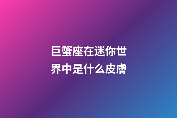 巨蟹座在迷你世界中是什么皮膚-第1張-星座運(yùn)勢(shì)-玄機(jī)派