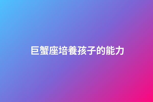 巨蟹座培養孩子的能力