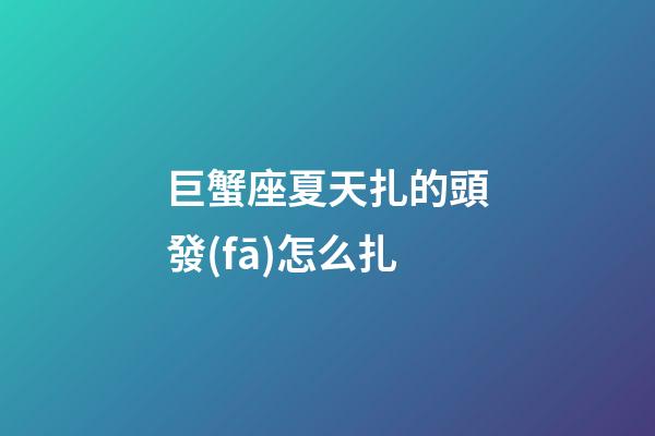 巨蟹座夏天扎的頭發(fā)怎么扎