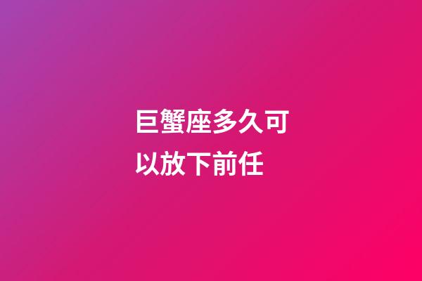 巨蟹座多久可以放下前任-第1張-星座運勢-玄機派