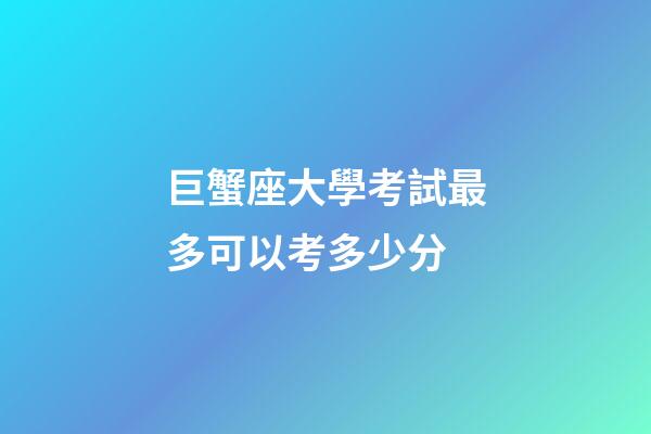 巨蟹座大學考試最多可以考多少分-第1張-星座運勢-玄機派