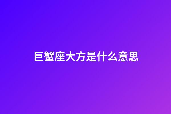巨蟹座大方是什么意思