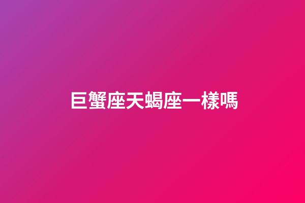 巨蟹座天蝎座一樣嗎-第1張-星座運勢-玄機派