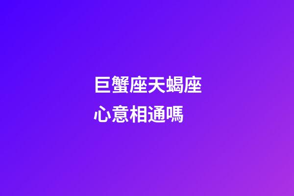 巨蟹座天蝎座心意相通嗎-第1張-星座運勢-玄機派
