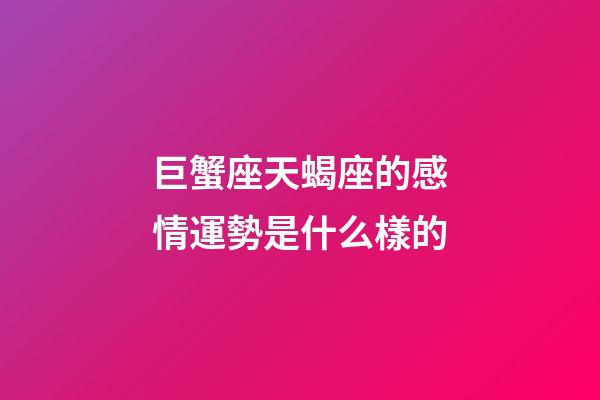 巨蟹座天蝎座的感情運勢是什么樣的-第1張-星座運勢-玄機派