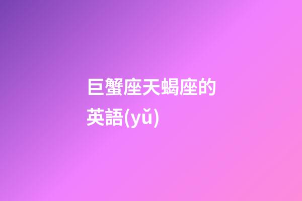 巨蟹座天蝎座的英語(yǔ)-第1張-星座運(yùn)勢(shì)-玄機(jī)派