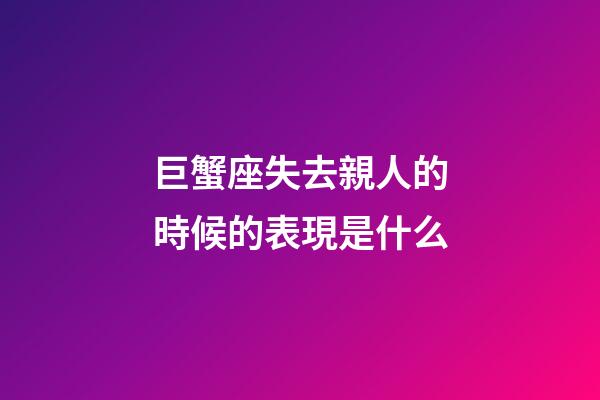 巨蟹座失去親人的時候的表現是什么