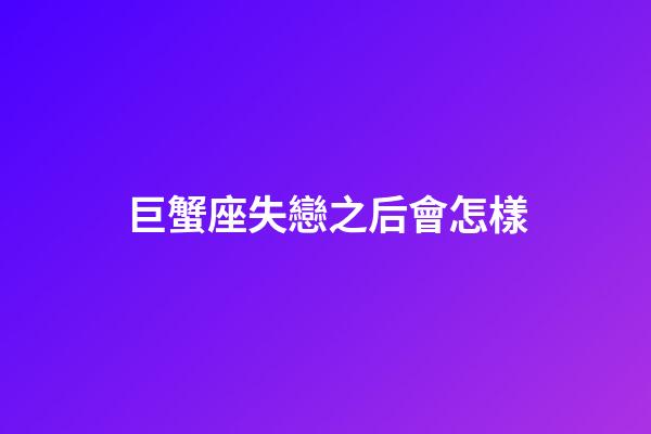 巨蟹座失戀之后會怎樣-第1張-星座運勢-玄機派