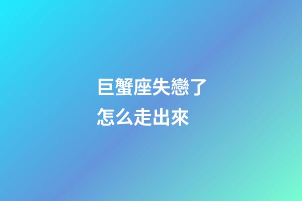 巨蟹座失戀了怎么走出來-第1張-星座運勢-玄機派
