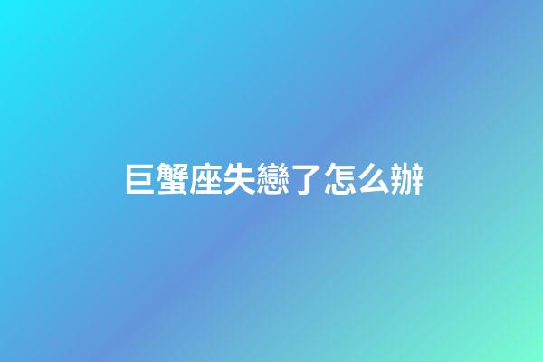 巨蟹座失戀了怎么辦-第1張-星座運(yùn)勢(shì)-玄機(jī)派