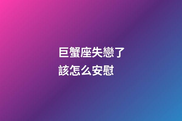 巨蟹座失戀了該怎么安慰-第1張-星座運勢-玄機派