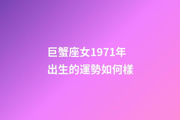 巨蟹座女1971年出生的運勢如何樣-第1張-星座運勢-玄機派
