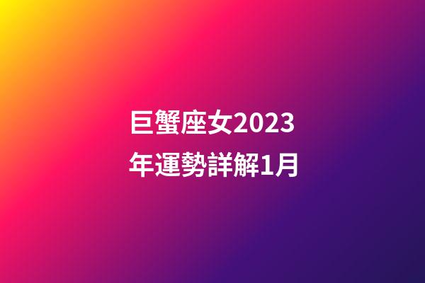 巨蟹座女2023年運勢詳解1月-第1張-星座運勢-玄機派