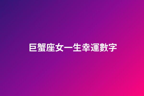 巨蟹座女一生幸運數字-第1張-星座運勢-玄機派