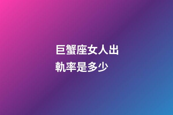 巨蟹座女人出軌率是多少-第1張-星座運(yùn)勢(shì)-玄機(jī)派