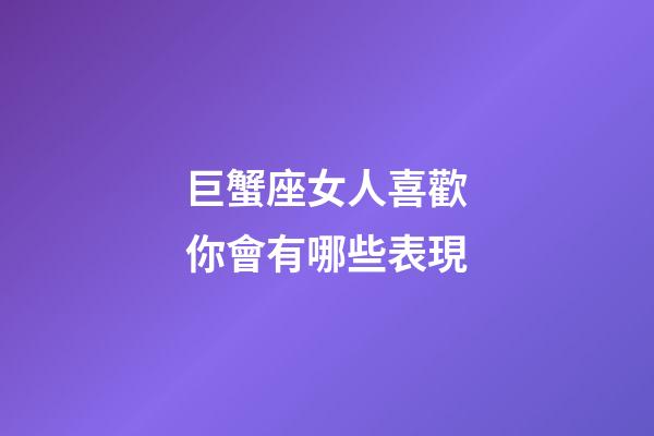 巨蟹座女人喜歡你會有哪些表現-第1張-星座運勢-玄機派