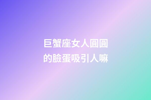 巨蟹座女人圓圓的臉蛋吸引人嘛-第1張-星座運(yùn)勢(shì)-玄機(jī)派