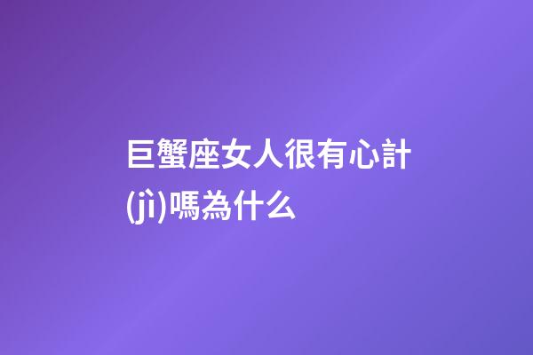 巨蟹座女人很有心計(jì)嗎為什么
