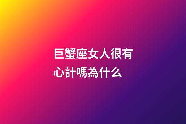 巨蟹座女人很有心計嗎為什么