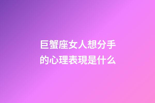 巨蟹座女人想分手的心理表現是什么-第1張-星座運勢-玄機派