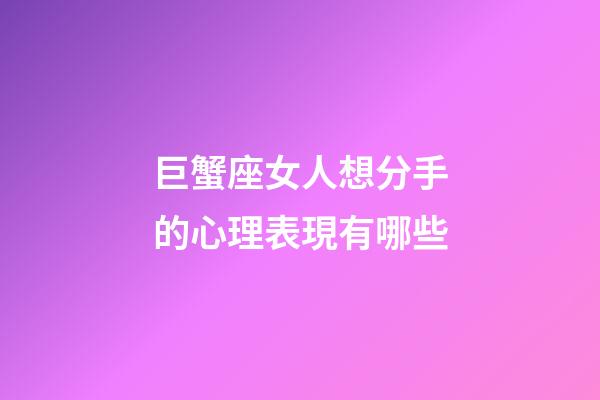 巨蟹座女人想分手的心理表現有哪些-第1張-星座運勢-玄機派