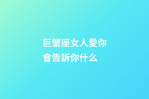 巨蟹座女人愛你會告訴你什么-第1張-星座運勢-玄機派