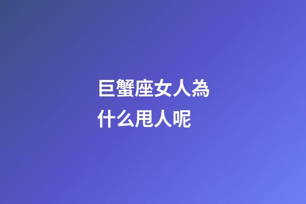 巨蟹座女人為什么甩人呢-第1張-星座運勢-玄機(jī)派