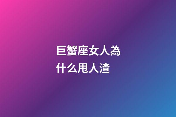巨蟹座女人為什么甩人渣