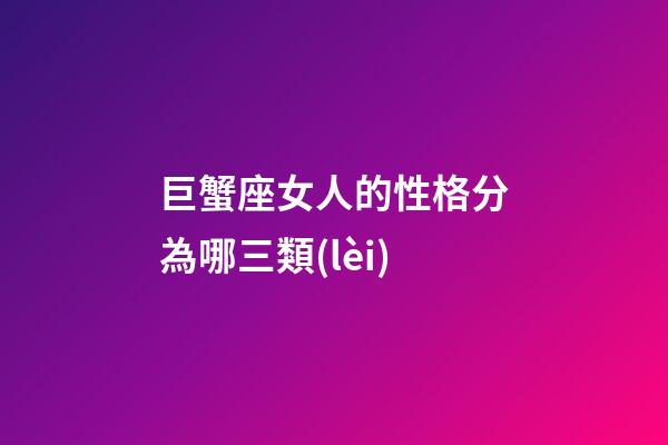 巨蟹座女人的性格分為哪三類(lèi)-第1張-星座運(yùn)勢(shì)-玄機(jī)派