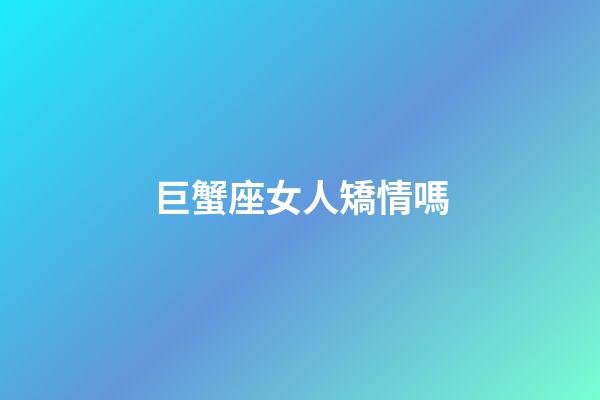 巨蟹座女人矯情嗎-第1張-星座運(yùn)勢(shì)-玄機(jī)派