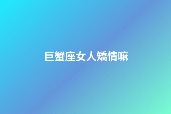 巨蟹座女人矯情嘛