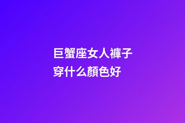 巨蟹座女人褲子穿什么顏色好-第1張-星座運勢-玄機派