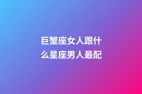 巨蟹座女人跟什么星座男人最配-第1張-星座運(yùn)勢(shì)-玄機(jī)派