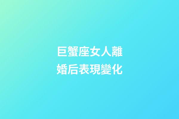 巨蟹座女人離婚后表現變化-第1張-星座運勢-玄機派