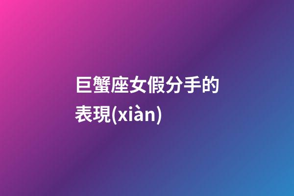 巨蟹座女假分手的表現(xiàn)-第1張-星座運(yùn)勢(shì)-玄機(jī)派
