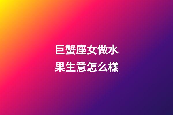 巨蟹座女做水果生意怎么樣