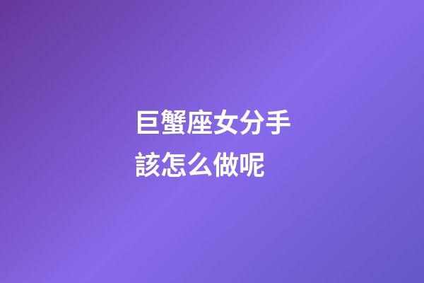巨蟹座女分手該怎么做呢-第1張-星座運勢-玄機派