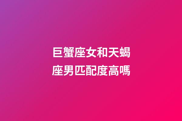 巨蟹座女和天蝎座男匹配度高嗎-第1張-星座運勢-玄機派