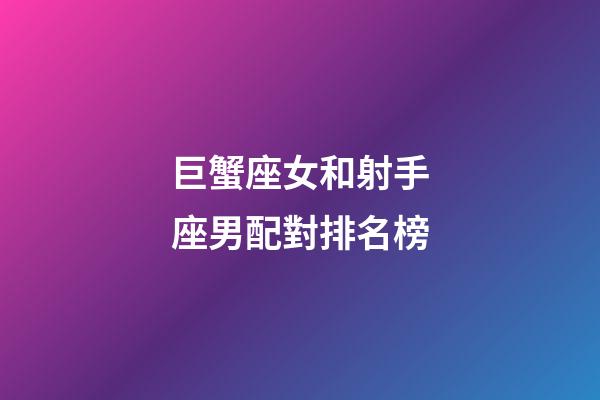 巨蟹座女和射手座男配對排名榜-第1張-星座運勢-玄機派