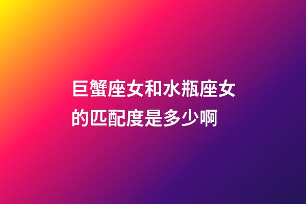 巨蟹座女和水瓶座女的匹配度是多少啊-第1張-星座運勢-玄機派