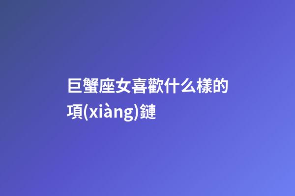 巨蟹座女喜歡什么樣的項(xiàng)鏈