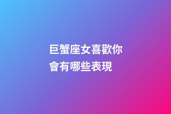 巨蟹座女喜歡你會有哪些表現-第1張-星座運勢-玄機派