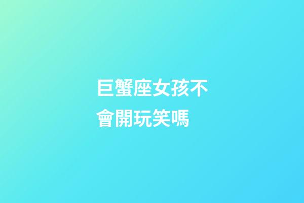 巨蟹座女孩不會開玩笑嗎-第1張-星座運勢-玄機派